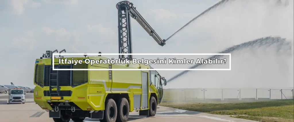 Itfaiye Operatorluk Belgesini Kimler Alabilir