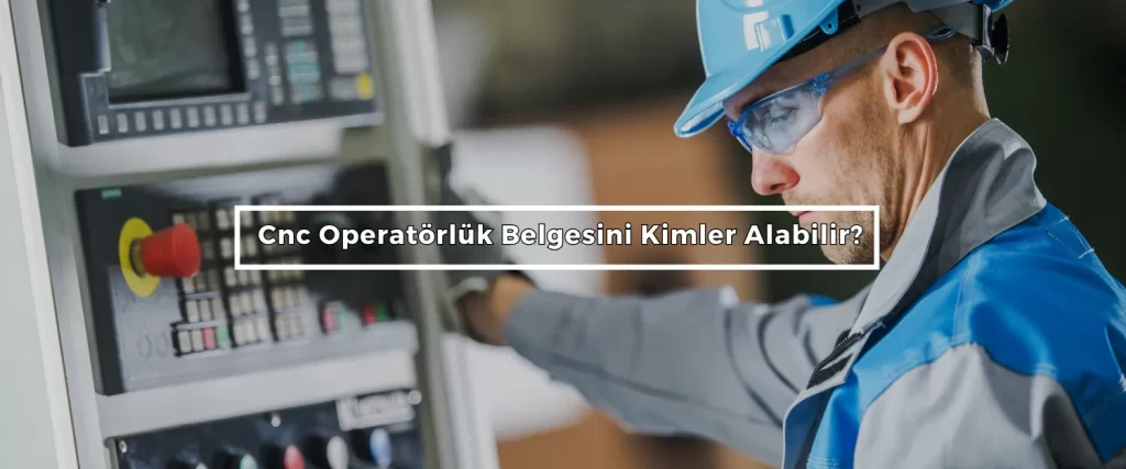 Cnc Operatorluk Belgesini Kimler Alabilir